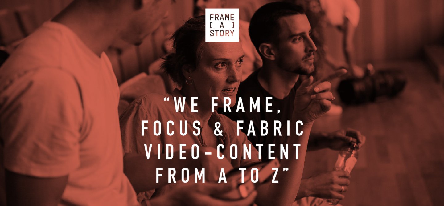 “WE FRAME, FOCUS & FABRIC VIDEO-CONTENT FROM A TO Z”